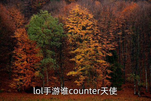 lol手游天使怎么针对，lol手游谁counter天使