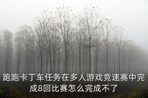 跑跑卡丁车任务在多人游戏竞速赛中完成8回比赛怎么完成不了