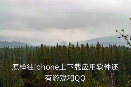 怎样往iphone上下载应用软件还有游戏和QQ