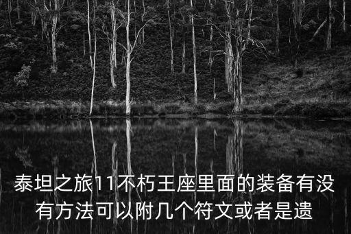 泰坦之旅11不朽王座里面的装备有没有方法可以附几个符文或者是遗