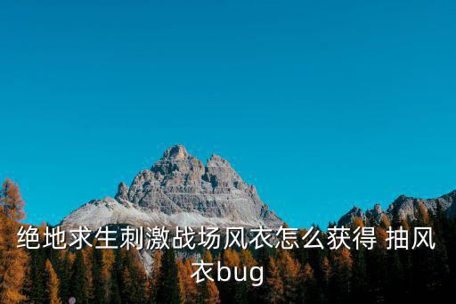 绝地求生刺激战场风衣怎么获得 抽风衣bug