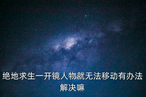 绝地求生一开镜人物就无法移动有办法解决嘛