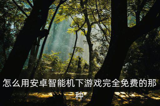 怎么用安卓智能机下游戏完全免费的那种