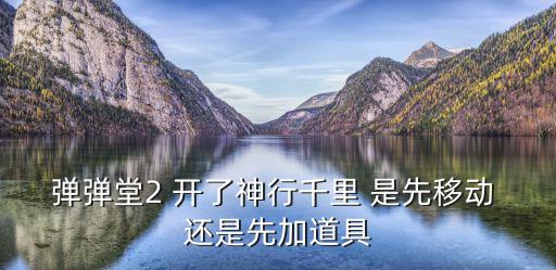 弹弹堂2 开了神行千里 是先移动 还是先加道具