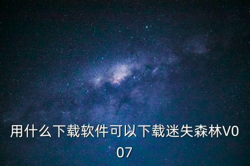 用什么下载软件可以下载迷失森林V007