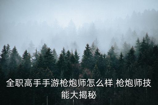 全职高手手游枪炮师怎么样 枪炮师技能大揭秘