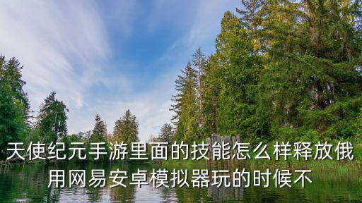 天使纪元手游里面的技能怎么样释放俄用网易安卓模拟器玩的时候不