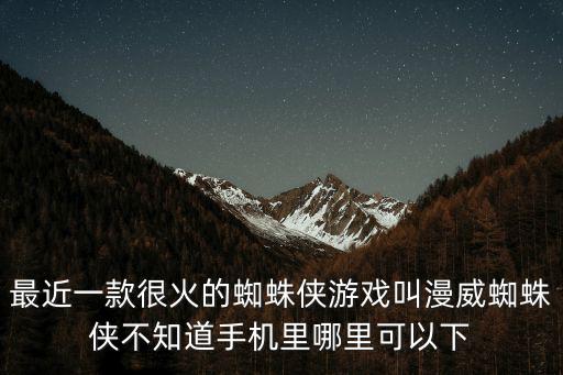 最近一款很火的蜘蛛侠游戏叫漫威蜘蛛侠不知道手机里哪里可以下