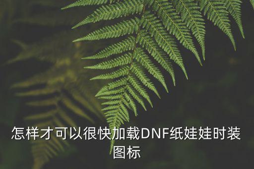 地下城手游怎么开时装快一点，怎样才可以很快加载DNF纸娃娃时装图标