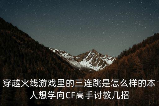 穿越火线游戏里的三连跳是怎么样的本人想学向CF高手讨教几招