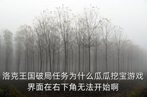 洛克王国破局任务为什么瓜瓜挖宝游戏界面在右下角无法开始啊