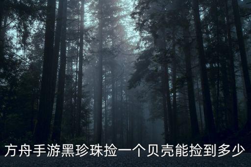 方舟手游中黑珍珠怎么得，方舟生存计划中心在哪弄黑珍珠