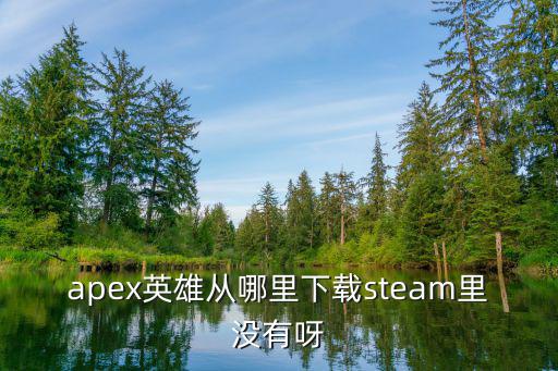 apex英雄从哪里下载steam里没有呀