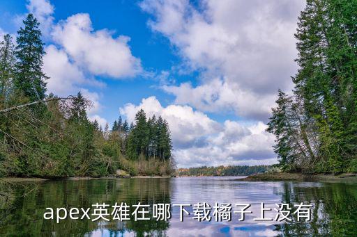 apex英雄在哪下载橘子上没有