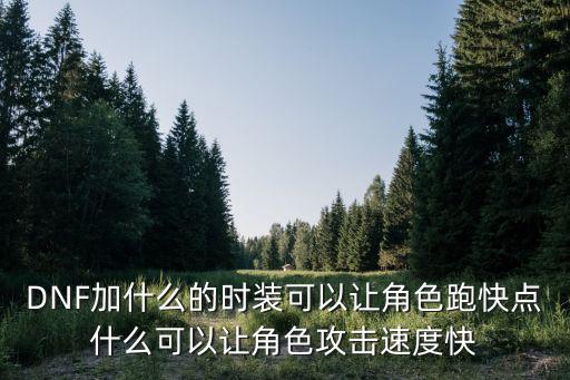 DNF加什么的时装可以让角色跑快点什么可以让角色攻击速度快