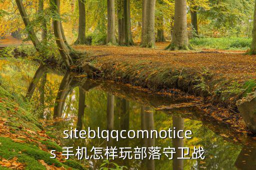 siteblqqcomnotices 手机怎样玩部落守卫战