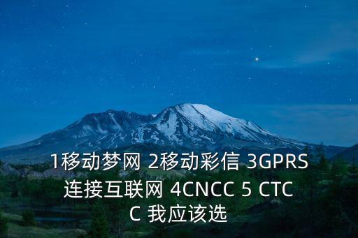 1移动梦网 2移动彩信 3GPRS连接互联网 4CNCC 5 CTCC 我应该选