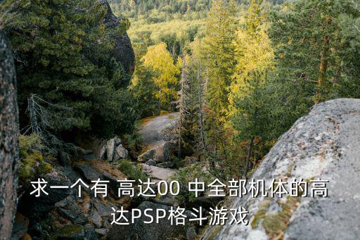 求一个有 高达00 中全部机体的高达PSP格斗游戏