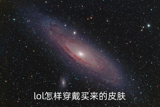 lol怎样穿戴买来的皮肤