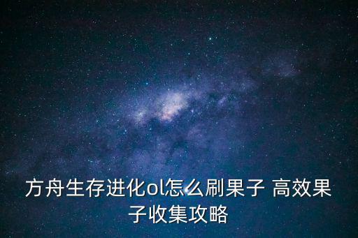 方舟生存进化ol怎么刷果子 高效果子收集攻略