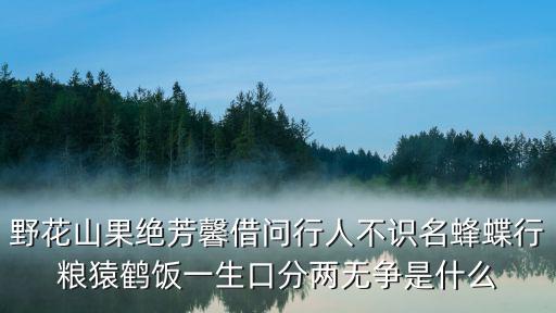 野花山果绝芳馨借问行人不识名蜂蝶行粮猿鹤饭一生口分两无争是什么