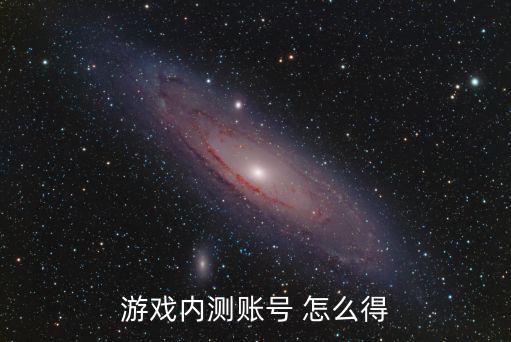 游戏内测账号 怎么得