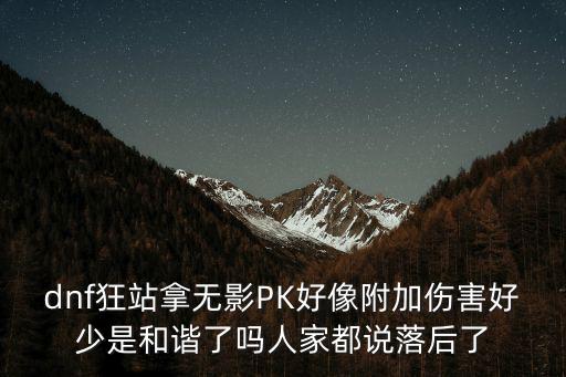 dnf狂站拿无影PK好像附加伤害好少是和谐了吗人家都说落后了