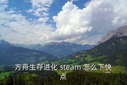 方舟生存进化 steam 怎么下快点