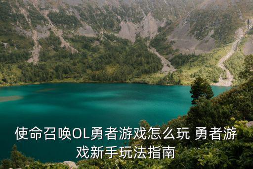 使命召唤OL勇者游戏怎么玩 勇者游戏新手玩法指南