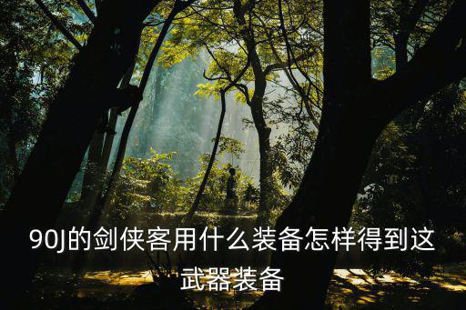 90J的剑侠客用什么装备怎样得到这武器装备