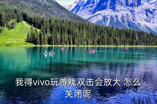 我得vivo玩游戏双击会放大 怎么关闭呢