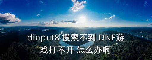 dinput8 搜索不到 DNF游戏打不开 怎么办啊