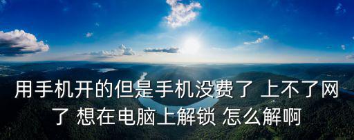 用手机开的但是手机没费了 上不了网了 想在电脑上解锁 怎么解啊