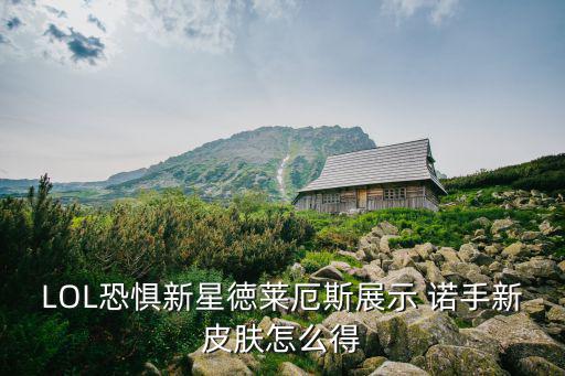 LOL恐惧新星徳莱厄斯展示 诺手新皮肤怎么得