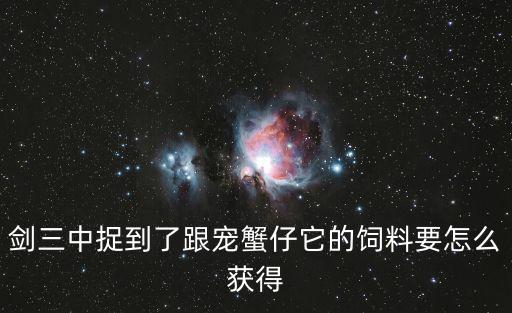 剑网三手游宠物饲料怎么做，剑三中捉到了跟宠蟹仔它的饲料要怎么获得