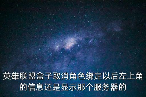 英雄联盟盒子取消角色绑定以后左上角的信息还是显示那个服务器的