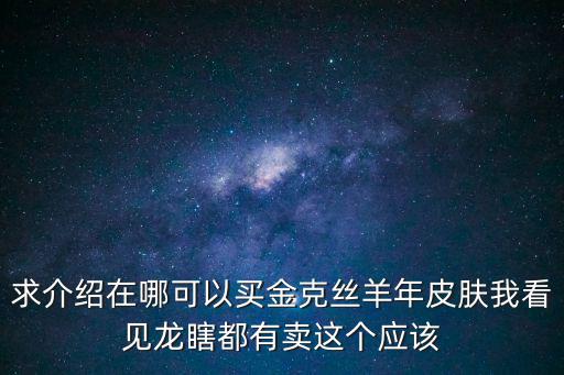 求介绍在哪可以买金克丝羊年皮肤我看见龙瞎都有卖这个应该