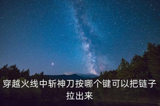 穿越火线中斩神刀按哪个键可以把链子拉出来