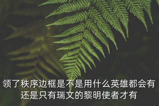 奥奇传说手游王者秩序怎么得，领了秩序边框是不是用什么英雄都会有还是只有瑞文的黎明使者才有