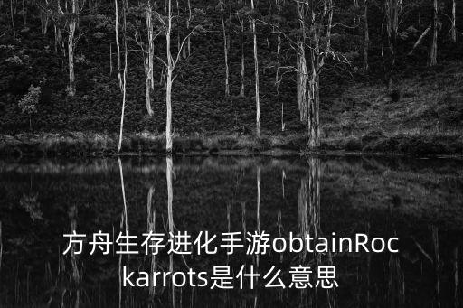 方舟生存进化手游obtainRockarrots是什么意思