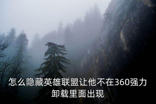 怎么隐藏英雄联盟让他不在360强力卸载里面出现