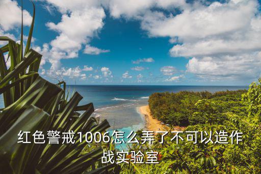 红警手游实验室怎么弄的，红色警戒1006怎么弄了不可以造作战实验室