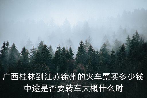 广西桂林到江苏徐州的火车票买多少钱中途是否要转车大概什么时