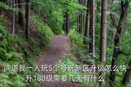 问道我一人玩5个号玩新区升级怎么快升180级需要几天有什么