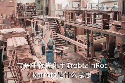 方舟生存进化手游obtainRockarrots是什么意思