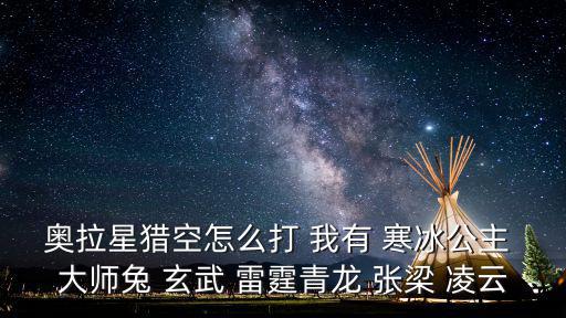 奥拉星手游七大圣兽怎么过，奥拉星猎空怎么打 我有 寒冰公主 大师兔 玄武 雷霆青龙 张梁 凌云