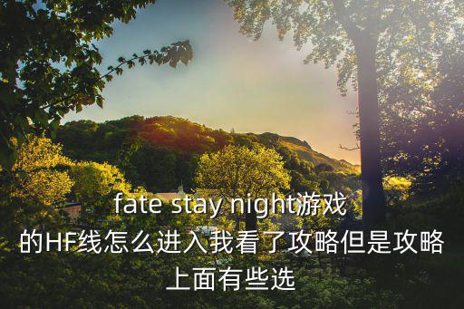 fate stay night游戏的HF线怎么进入我看了攻略但是攻略上面有些选