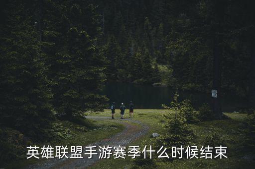 英雄联盟手游赛季什么时候结束