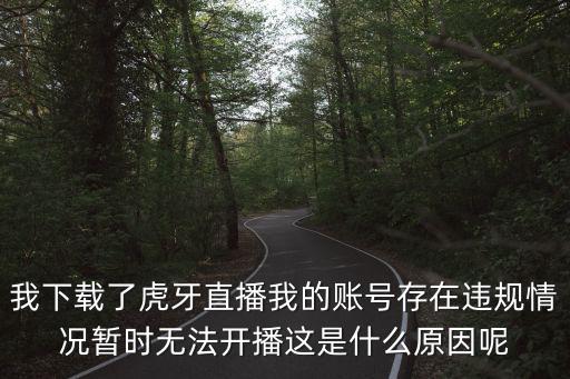 我下载了虎牙直播我的账号存在违规情况暂时无法开播这是什么原因呢