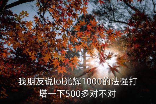 我朋友说lol光辉1000的法强打塔一下500多对不对